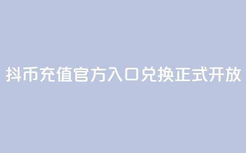 抖币充值官方入口	，11兑换正式开放  第1张