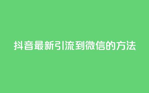 抖音最新引流到微信的方法 - 抖音引流微信的最新技巧分享~ 第1张 抖音最新引流到微信的方法 - 抖音引流微信的最新技巧分享~ 第1张
