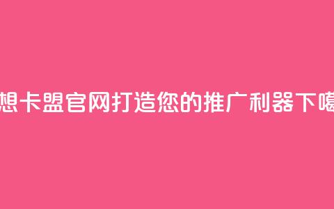 汇想卡盟官网-打造您的推广利器 第1张 汇想卡盟官网-打造您的推广利器 第1张