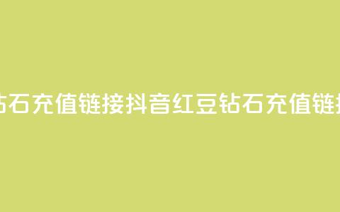 抖音1比10钻石充值链接(抖音红豆110钻石充值链接) 第1张 抖音1比10钻石充值链接(抖音红豆110钻石充值链接) 第1张