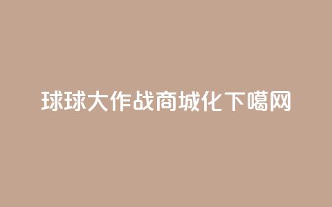 球球大作战商城化 第1张 球球大作战商城化 第1张