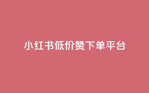 小红书低价赞下单平台 - 小红书优惠购点平台,低价推广快速下单~ 第1张 小红书低价赞下单平台 - 小红书优惠购点平台,低价推广快速下单~ 第1张
