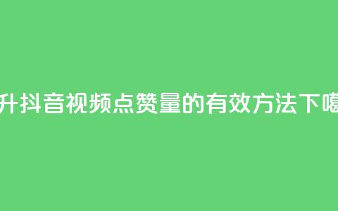 提升抖音视频点赞量的有效方法 第1张 提升抖音视频点赞量的有效方法 第1张