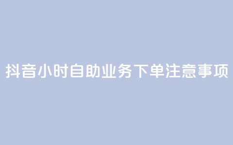 抖音24小时自助业务下单注意事项 - 抖音自助业务24小时下单必知事项解析! 第1张 抖音24小时自助业务下单注意事项 - 抖音自助业务24小时下单必知事项解析! 第1张