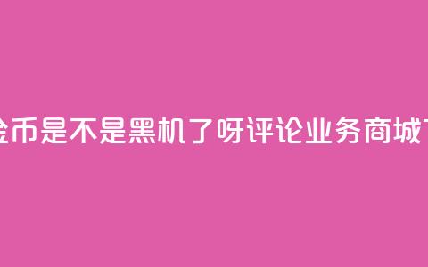 快手10金币是不是黑机了呀 - dy评论业务商城 第1张 快手10金币是不是黑机了呀 - dy评论业务商城 第1张