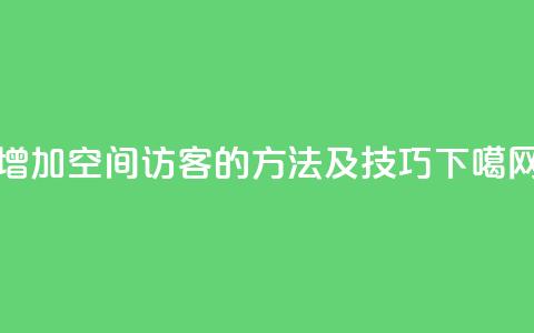 增加qq空间访客的方法及技巧 第1张 增加qq空间访客的方法及技巧 第1张