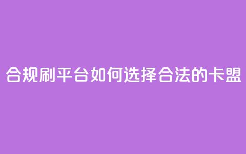 合规刷APP平台:如何选择合法的卡盟? 第1张 合规刷APP平台:如何选择合法的卡盟? 第1张