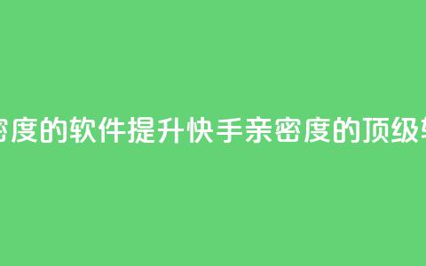 刷快手亲密度的软件(提升快手亲密度的顶级软件) 第1张 刷快手亲密度的软件(提升快手亲密度的顶级软件) 第1张