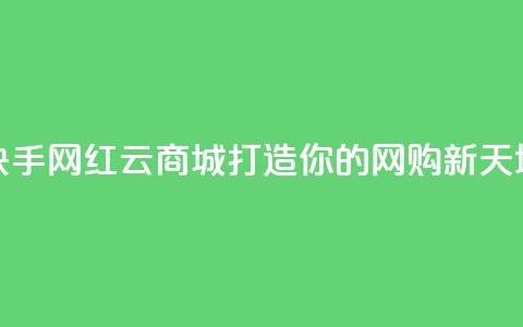 快手网红云商城打造你的网购新天地 第1张 快手网红云商城打造你的网购新天地 第1张