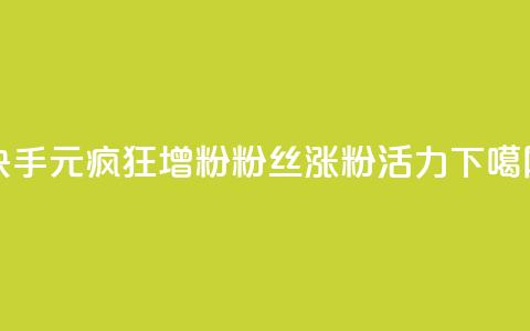 快手1元疯狂增粉,10000粉丝涨粉活力 第1张 快手1元疯狂增粉,10000粉丝涨粉活力 第1张