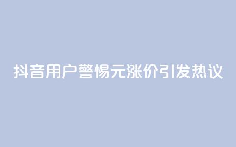 抖音用户警惕:1元涨价引发热议 第1张 抖音用户警惕:1元涨价引发热议 第1张