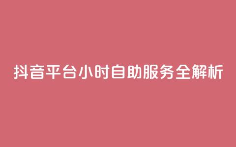 抖音平台24小时自助服务全解析 第1张 抖音平台24小时自助服务全解析 第1张