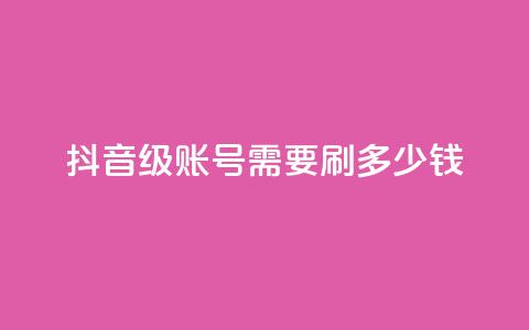 抖音60级账号需要刷多少钱 - qq空间访问刷访问 第1张 抖音60级账号需要刷多少钱 - qq空间访问刷访问 第1张
