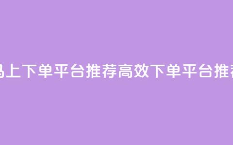 马上下单平台推荐(高效下单平台推荐) 第1张 马上下单平台推荐(高效下单平台推荐) 第1张