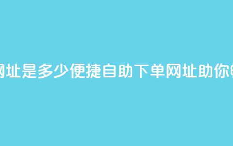 网红商城自助下单网址是多少(便捷自助下单网址,助你畅享网红商城!) 第1张 网红商城自助下单网址是多少(便捷自助下单网址,助你畅享网红商城!) 第1张