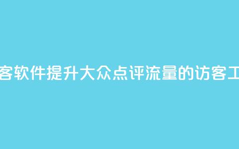 刷大众点评访客软件 - 提升大众点评流量的访客工具详解~ 第1张 刷大众点评访客软件 - 提升大众点评流量的访客工具详解~ 第1张