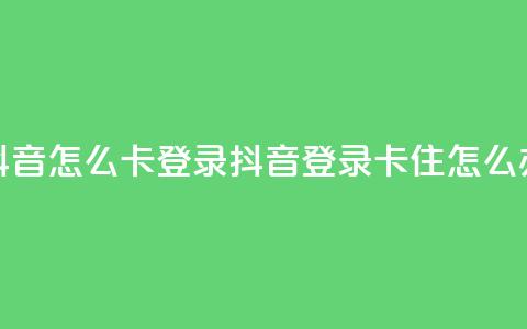 抖音怎么卡yz登录(抖音登录卡住怎么办) 第1张 抖音怎么卡yz登录(抖音登录卡住怎么办) 第1张