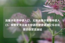 流量卡免费申请入口，无限流量卡免费申请入口，探索免费流量卡申请的便捷通道亿乐社区低价自营货源站