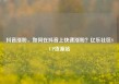 抖音涨粉，如何在抖音上快速涨粉？亿乐社区SUP货源站