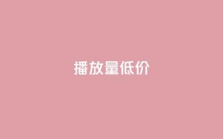 ks播放量低价 - 低价获取KS播放量的技巧!