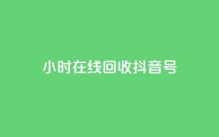 24小时在线回收抖音号 - 24小时回收抖音号，专业在线处理!