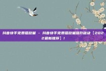 抖音快手免费播放量 - 抖音快手免费播放量提升秘诀【2022最新推荐】!
