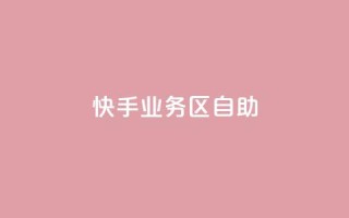 快手业务区自助 - 快手业务区自助，解锁更多增长机会！