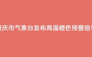 重庆市气象台发布高温橙色预警信号