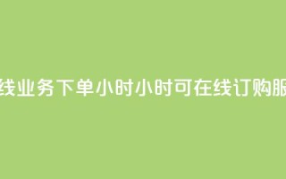在线业务下单24小时(24小时可在线订购服务)