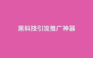 黑科技引流推广神器,qq怎么买访客人数 - 快手推广引流网址有哪些 - 抖音500有效粉快速长流程