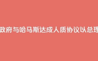 以色列数万人示威要求政府与哈马斯达成人质协议，以总理办公室：对谈判谨慎乐观