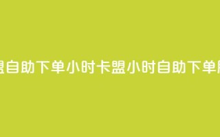 cf卡盟自助下单24小时(CF卡盟24小时自助下单服务)