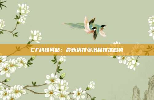 CF科技网站：最新科技资讯和技术趋势  第1张