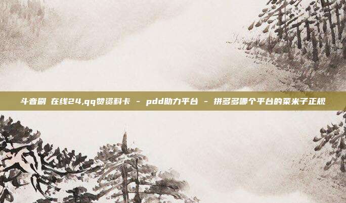 斗音刷讚在线24,qq赞资料卡 - pdd助力平台 拼多多哪个平台的菜米子正规  第1张