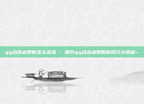 qq动态点赞数怎么变多 - 提升qq动态点赞数的技巧大揭秘~  第1张