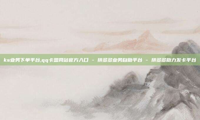 ks业务下单平台,qq卡盟网站官方入口 - 拼多多业务自助平台 拼多多助力发卡平台  第1张