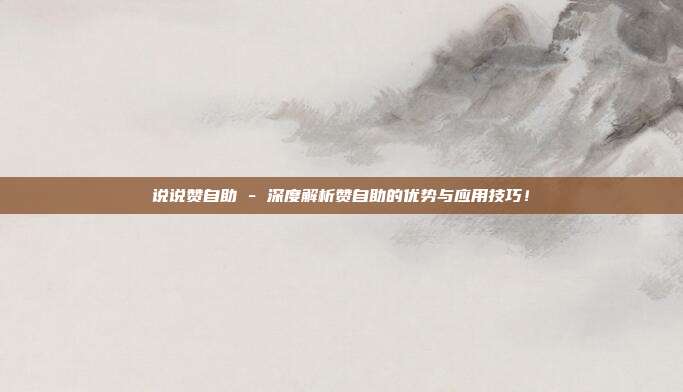 说说赞自助 - 深度解析赞自助的优势与应用技巧！  第1张