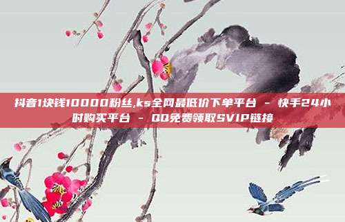 抖音1块钱10000粉丝,ks全网最低价下单平台 - 快手24小时购买平台 QQ免费领取SVIP链接  第1张