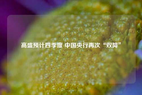 高盛预计四季度 中国央行再次“双降”  第1张