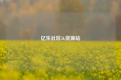 亿乐社区5k货源站  第1张