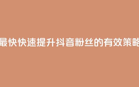 抖音如何吸粉最快 - 快速提升抖音粉丝的有效策略与方法!  第1张