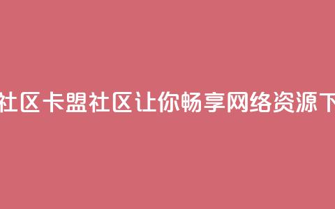 卡盟社区(卡盟社区-让你畅享网络资源)  第1张