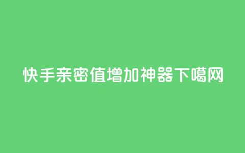 快手亲密值增加神器 第1张 快手亲密值增加神器 第1张