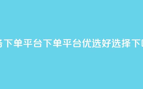 业务下单平台(下单平台优选好选择) 第1张 业务下单平台(下单平台优选好选择) 第1张