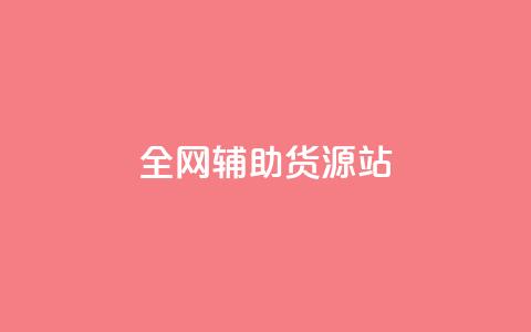 全网辅助货源站 - 全网助力，发掘优质货源，助力您的业务繁荣  第1张