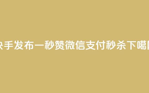 快手发布一秒5000赞	，微信支付秒杀！  第1张