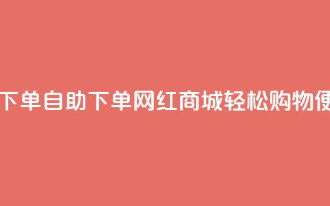 网红商城自助下单app - 自助下单网红商城APP：轻松购物，便捷体验。  第1张