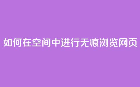 如何在QQ空间中进行无痕浏览网页？  第1张