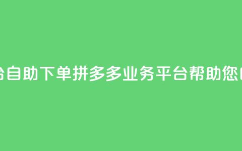 拼多多业务平台自助下单 - 拼多多业务平台帮助您自助下单~  第1张