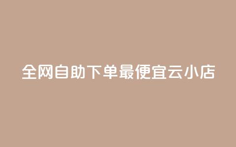 全网自助下单最便宜云小店 - 最经济的云小店自助下单平台，让你轻松购物~  第1张